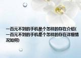 一百元不到的手機是個怎樣的存在介紹(一百元不到的手機是個怎樣的存在詳細情況如何)