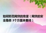 如何防范網(wǎng)貸的危害（網(wǎng)貸的安全隱患 3個(gè)方面來(lái)看待）