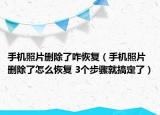 手機(jī)照片刪除了咋恢復(fù)（手機(jī)照片刪除了怎么恢復(fù) 3個(gè)步驟就搞定了）