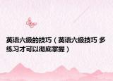 英語六級的技巧（英語六級技巧 多練習(xí)才可以徹底掌握）