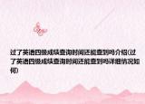 過(guò)了英語(yǔ)四級(jí)成績(jī)查詢(xún)時(shí)間還能查到嗎介紹(過(guò)了英語(yǔ)四級(jí)成績(jī)查詢(xún)時(shí)間還能查到嗎詳細(xì)情況如何)