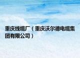 重慶線纜廠（重慶沃爾德電纜集團(tuán)有限公司）