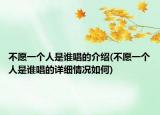 不愿一個(gè)人是誰(shuí)唱的介紹(不愿一個(gè)人是誰(shuí)唱的詳細(xì)情況如何)