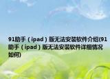 91助手（ipad）版無法安裝軟件介紹(91助手（ipad）版無法安裝軟件詳細情況如何)