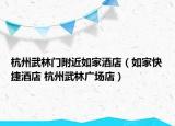 杭州武林門附近如家酒店（如家快捷酒店 杭州武林廣場店）