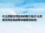 什么奶粉含鈣量高的呢介紹(什么奶粉含鈣量高的呢詳細情況如何)