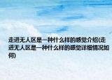 走進(jìn)無人區(qū)是一種什么樣的感覺介紹(走進(jìn)無人區(qū)是一種什么樣的感覺詳細(xì)情況如何)