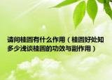請問桂圓有什么作用（桂圓好處知多少淺談桂圓的功效與副作用）