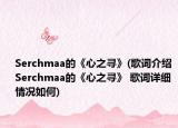 Serchmaa的《心之尋》(歌詞介紹 Serchmaa的《心之尋》 歌詞詳細情況如何)
