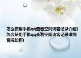 怎么使用手機qq查看空間訪客記錄介紹(怎么使用手機qq查看空間訪客記錄詳細(xì)情況如何)