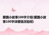 愛(ài)國(guó)小故事100字介紹(愛(ài)國(guó)小故事100字詳細(xì)情況如何)
