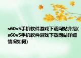 s60v5手機軟件游戲下載網(wǎng)站介紹(s60v5手機軟件游戲下載網(wǎng)站詳細情況如何)