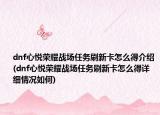 dnf心悅榮耀戰(zhàn)場任務(wù)刷新卡怎么得介紹(dnf心悅榮耀戰(zhàn)場任務(wù)刷新卡怎么得詳細(xì)情況如何)