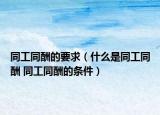 同工同酬的要求（什么是同工同酬 同工同酬的條件）