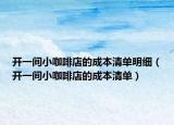 開一間小咖啡店的成本清單明細(xì)（開一間小咖啡店的成本清單）
