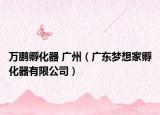 萬(wàn)鵬孵化器 廣州（廣東夢(mèng)想家孵化器有限公司）