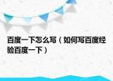 百度一下怎么寫（如何寫百度經(jīng)驗百度一下）