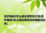 造夢西游3怎么喝孟婆藥劑介紹(造夢西游3怎么喝孟婆藥劑詳細情況如何)