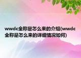 wwdc全稱是怎么來(lái)的介紹(wwdc全稱是怎么來(lái)的詳細(xì)情況如何)