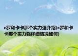 c羅和卡卡那個實力強(qiáng)介紹(c羅和卡卡那個實力強(qiáng)詳細(xì)情況如何)