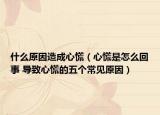 什么原因造成心慌（心慌是怎么回事 導(dǎo)致心慌的五個常見原因）