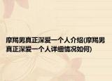 摩羯男真正深愛一個人介紹(摩羯男真正深愛一個人詳細(xì)情況如何)