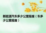 新能源汽車多少公里報(bào)廢（車多少公里報(bào)廢）