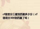 cf信譽(yù)分三星到四星多少分（cf信用分300到四星了嗎）