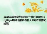 gzg和gzd振動給料機有什么區(qū)別介紹(gzg和gzd振動給料機有什么區(qū)別詳細情況如何)