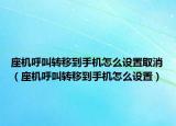 座機呼叫轉移到手機怎么設置取消（座機呼叫轉移到手機怎么設置）
