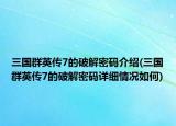 三國(guó)群英傳7的破解密碼介紹(三國(guó)群英傳7的破解密碼詳細(xì)情況如何)