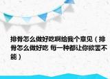排骨怎么做好吃啊給我個(gè)意見（排骨怎么做好吃 每一種都讓你欲罷不能）