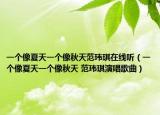 一個像夏天一個像秋天范瑋琪在線聽（一個像夏天一個像秋天 范瑋琪演唱歌曲）