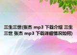 三生三世(張杰 mp3 下載介紹 三生三世 張杰 mp3 下載詳細(xì)情況如何)