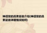 神話里的呂素是誰(shuí)介紹(神話里的呂素是誰(shuí)詳細(xì)情況如何)