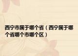 西寧市屬于哪個(gè)?。ㄎ鲗帉儆谀膫€(gè)省哪個(gè)市哪個(gè)區(qū)）