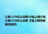 三星L170怎么設(shè)置(才能上網(wǎng)介紹 三星L170怎么設(shè)置 才能上網(wǎng)詳細情況如何)