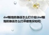dnf艦炮防御戰(zhàn)怎么打介紹(dnf艦炮防御戰(zhàn)怎么打詳細情況如何)