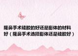 隆鼻手術(shù)硅膠的好還是膨體的材料好（隆鼻手術(shù)選擇膨體還是硅膠好）