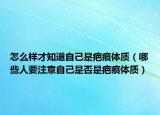怎么樣才知道自己是疤痕體質(zhì)（哪些人要注意自己是否是疤痕體質(zhì)）