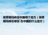 珠穆朗瑪峰是中國(guó)哪個(gè)地方（珠穆朗瑪峰在哪里 在中國(guó)的什么地方）