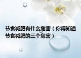 節(jié)食減肥有什么危害（你得知道節(jié)食減肥的三個(gè)危害）