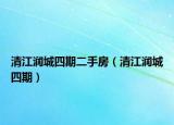 清江潤(rùn)城四期二手房（清江潤(rùn)城四期）