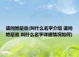 請(qǐng)問她是誰(叫什么名字介紹 請(qǐng)問她是誰 叫什么名字詳細(xì)情況如何)