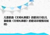 兒童歌曲《文明禮貌歌》的歌詞介紹(兒童歌曲《文明禮貌歌》的歌詞詳細情況如何)