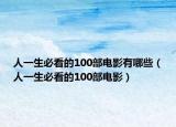 人一生必看的100部電影有哪些（人一生必看的100部電影）