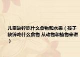 兒童缺鋅吃什么食物和水果（孩子缺鋅吃什么食物 從動物和植物來講）