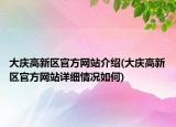 大慶高新區(qū)官方網(wǎng)站介紹(大慶高新區(qū)官方網(wǎng)站詳細情況如何)