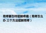 胃疼要怎樣緩解疼痛（胃疼怎么辦 三個(gè)方法緩解胃疼）