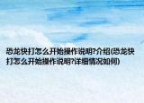恐龍快打怎么開始操作說明?介紹(恐龍快打怎么開始操作說明?詳細情況如何)